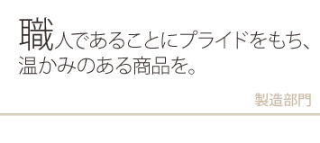 職人(製造スタッフ)|職人であることにプライドをもち、温かみのある商品を。